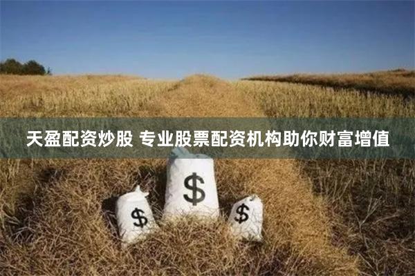 天盈配資炒股 專業股票配資機構助你財富增值