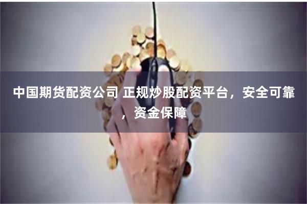 中國期貨配資公司 正規(guī)炒股配資平臺，安全可靠，資金保障