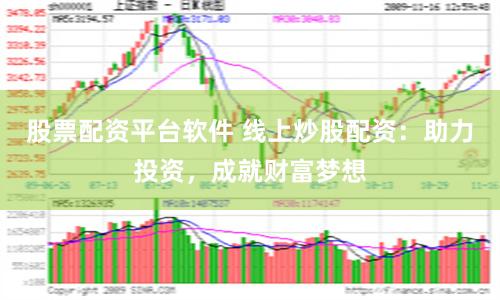 股票配資平臺軟件 線上炒股配資：助力投資，成就財(cái)富夢想