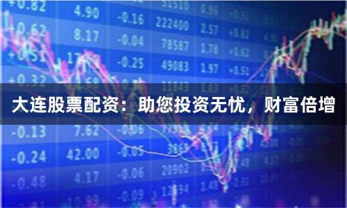 大連股票配資：助您投資無憂，財(cái)富倍增